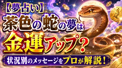 【夢占い】茶色の蛇の夢は金運アップ？状況別のメッセージをプロが解説！