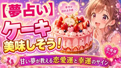 【夢占い】ケーキ美味しそう！甘い夢が教える恋愛運と幸運のサイン