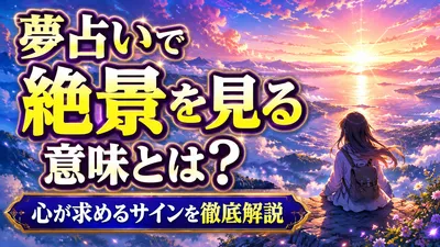 夢占いで絶景を見る意味とは？心が求めるサインを徹底解説