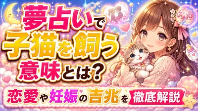 夢占いで子猫を飼う意味とは？恋愛や妊娠の吉兆を徹底解説